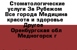 Стоматологические услуги За Рубежом - Все города Медицина, красота и здоровье » Другое   . Оренбургская обл.,Медногорск г.